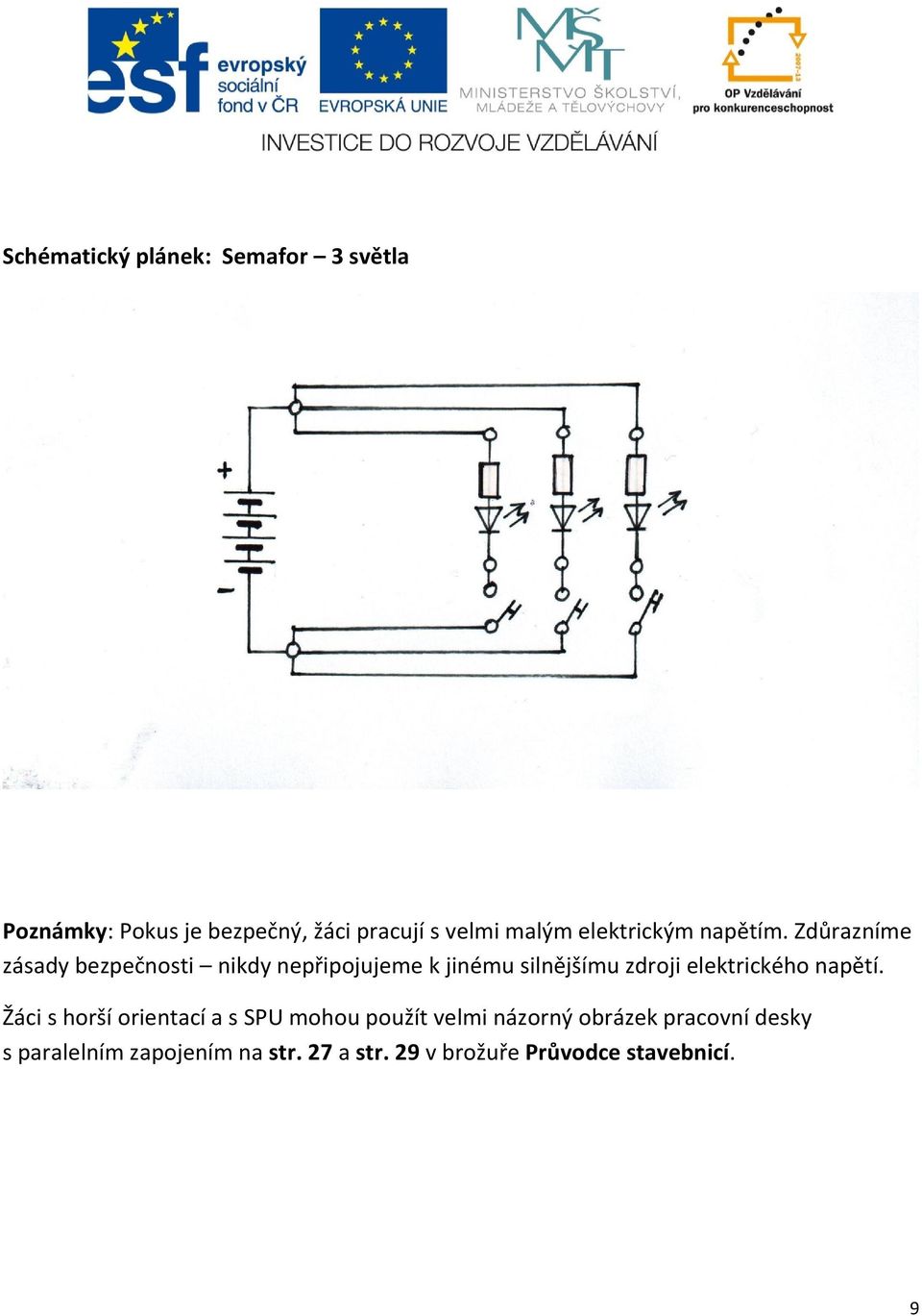 Zdůrazníme zásady bezpečnosti nikdy nepřipojujeme k jinému silnějšímu zdroji elektrického