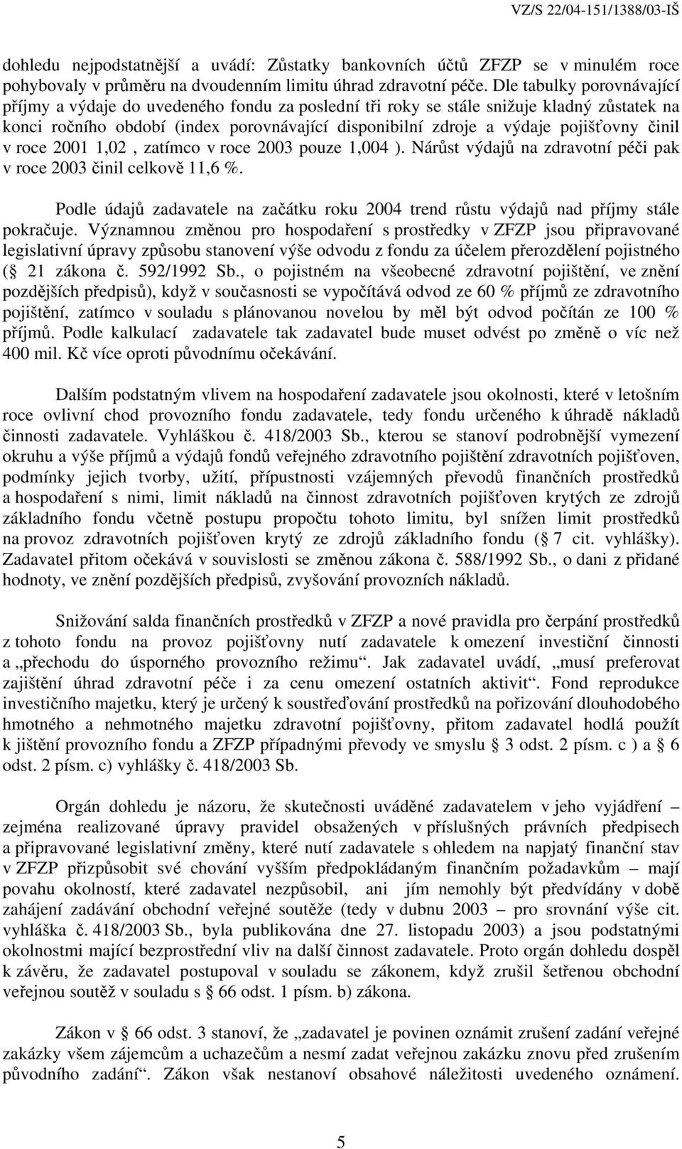 činil v roce 2001 1,02, zatímco v roce 2003 pouze 1,004 ). Nárůst výdajů na zdravotní péči pak v roce 2003 činil celkově 11,6 %.