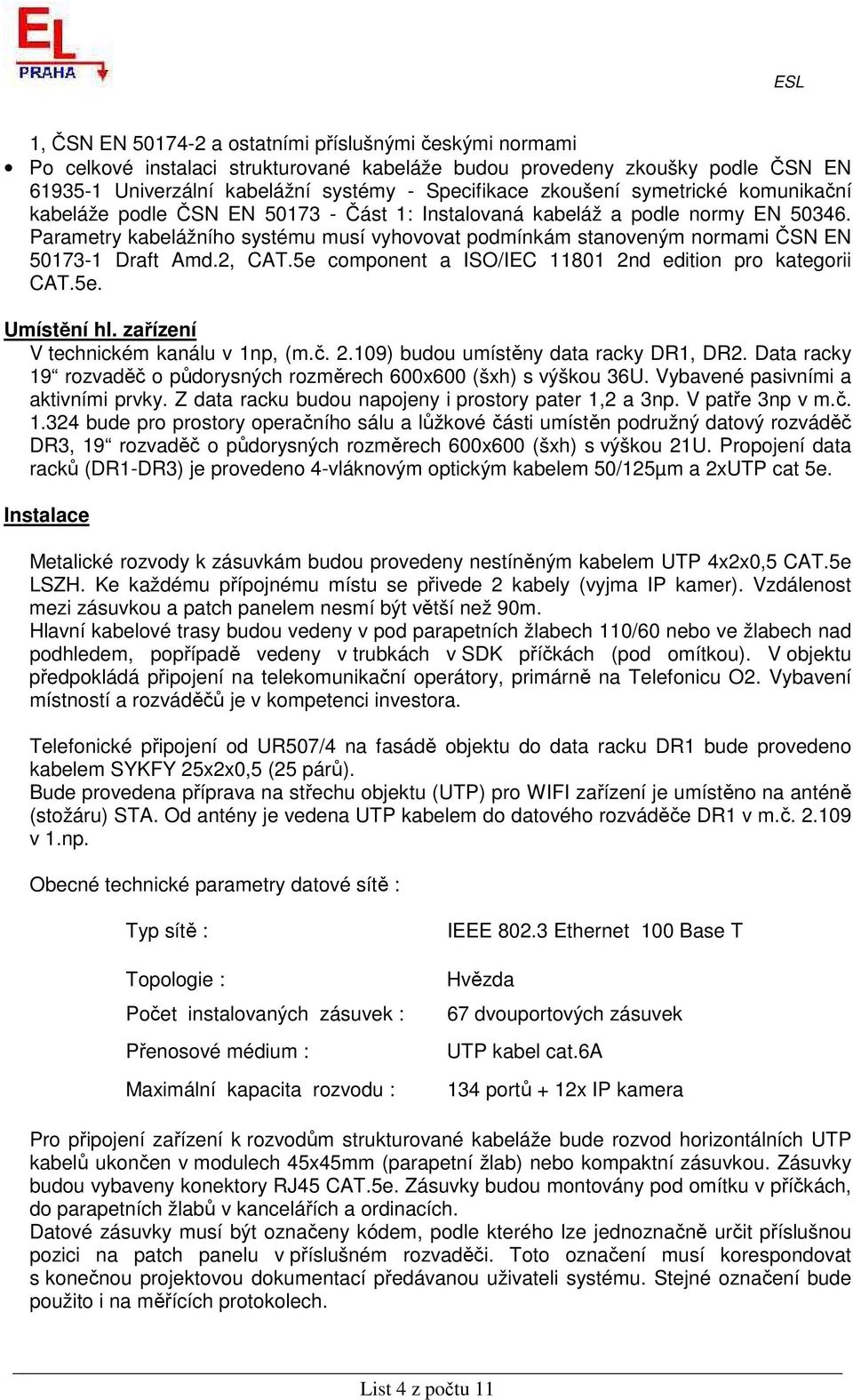 Parametry kabelážního systému musí vyhovovat podmínkám stanoveným normami ČSN EN 50173-1 Draft Amd.2, CAT.5e component a ISO/IEC 11801 2nd edition pro kategorii CAT.5e. Umístění hl.