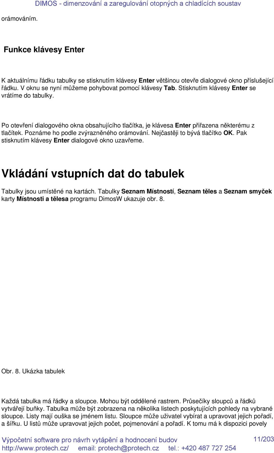 V oknu se nyní můžeme pohybovat pomocí klávesy Tab. Stisknutím klávesy Enter se vrátíme do tabulky. Po otevření dialogového okna obsahujícího tlačítka, je klávesa Enter přiřazena některému z tlačítek.