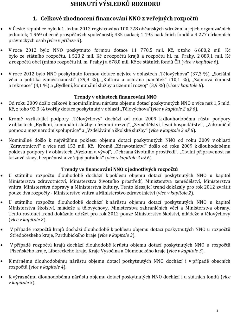 v příloze 3). V roce 2012 bylo NNO poskytnuto formou dotace 11 770,5 mil. Kč, z toho 6 680,2 mil. Kč bylo ze státního rozpočtu, 1 523,2 mil. Kč z rozpočtů krajů a rozpočtu hl. m. Prahy, 2 889,1 mil.