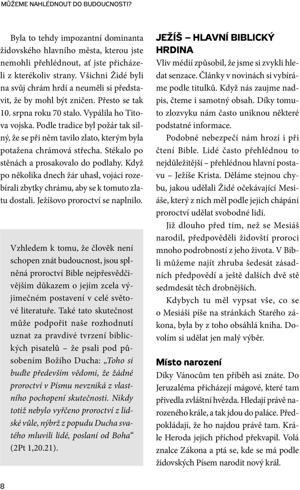 Podle tradice byl požár tak silný, že se při něm tavilo zlato, kterým byla potažena chrámová střecha. Stékalo po stěnách a prosakovalo do podlahy.