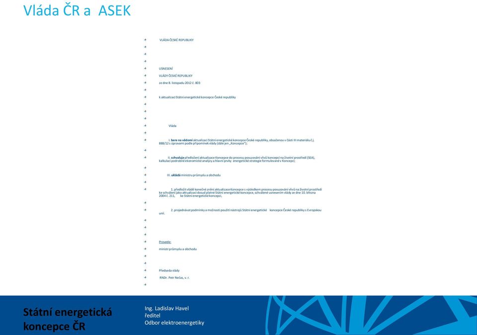 schvaluje předložení aktualizace Koncepce do procesu posuzování vlivů koncepcí na životní prostředí (SEA), kalkulaci podrobné ekonomické analýzy a hlavní prvky energetické strategie formulované v