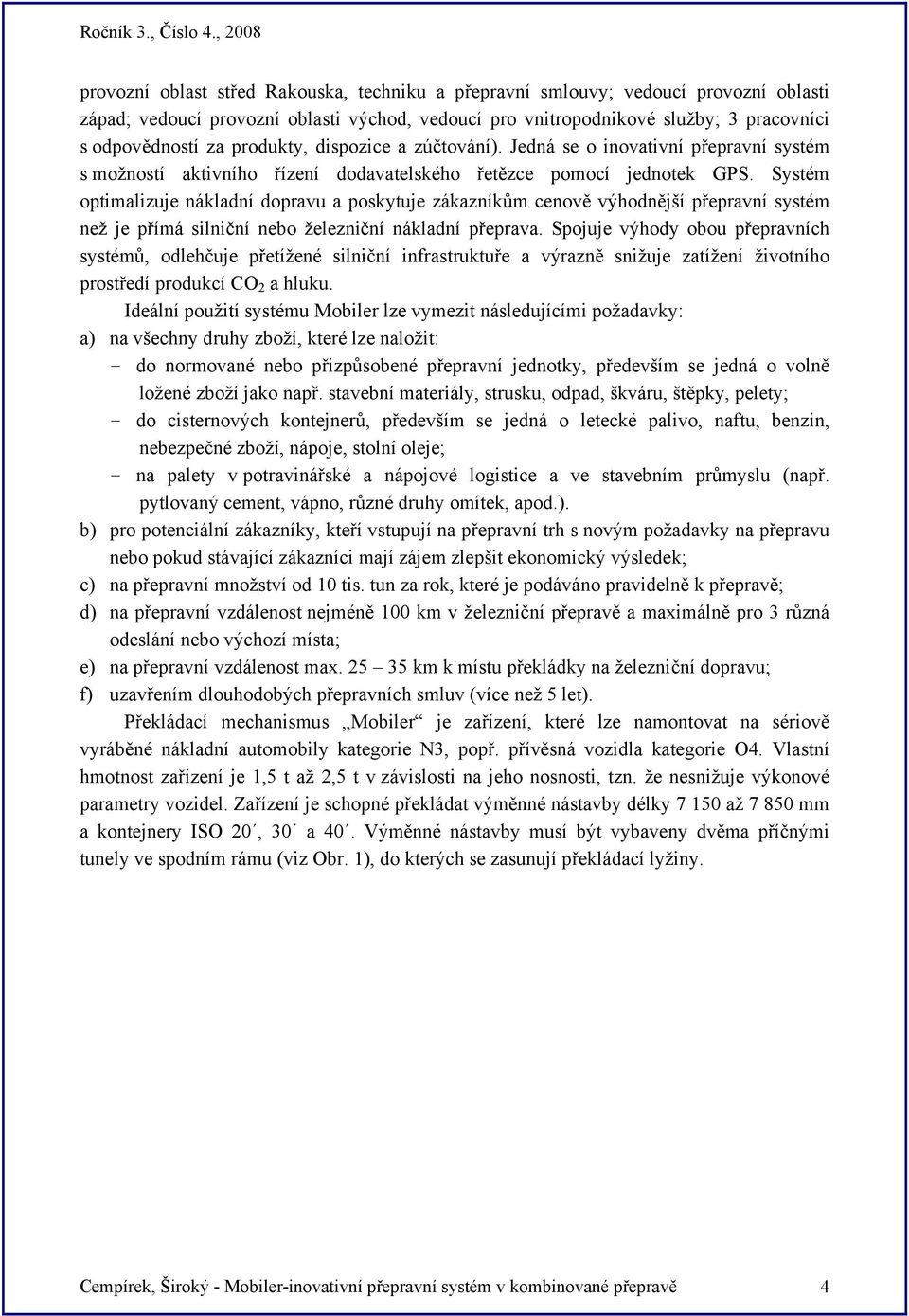 Systém optimalizuje nákladní dopravu a poskytuje zákazníkům cenově výhodnější přepravní systém než je přímá silniční nebo železniční nákladní přeprava.