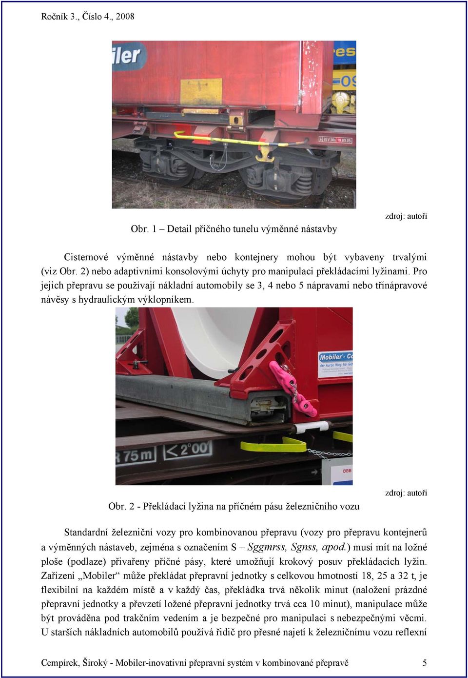 Pro jejich přepravu se používají nákladní automobily se 3, 4 nebo 5 nápravami nebo třínápravové návěsy s hydraulickým výklopníkem. Obr.