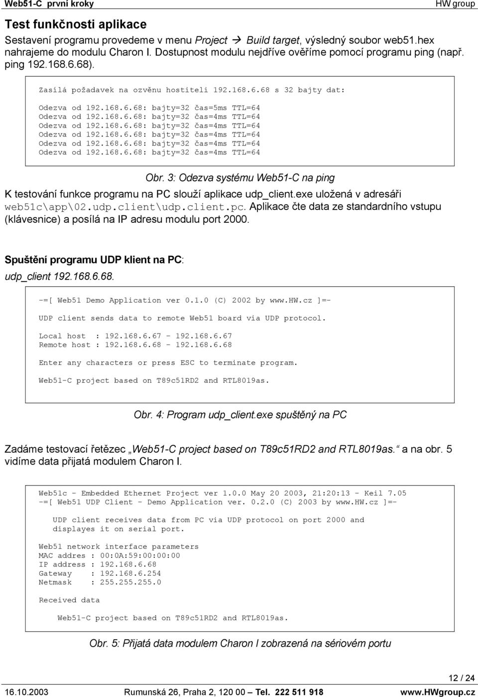 168.6.68: bajty=32 čas=4ms TTL=64 Odezva od 192.168.6.68: bajty=32 čas=4ms TTL=64 Odezva od 192.168.6.68: bajty=32 čas=4ms TTL=64 Odezva od 192.168.6.68: bajty=32 čas=4ms TTL=64 Odezva od 192.168.6.68: bajty=32 čas=4ms TTL=64 Obr.