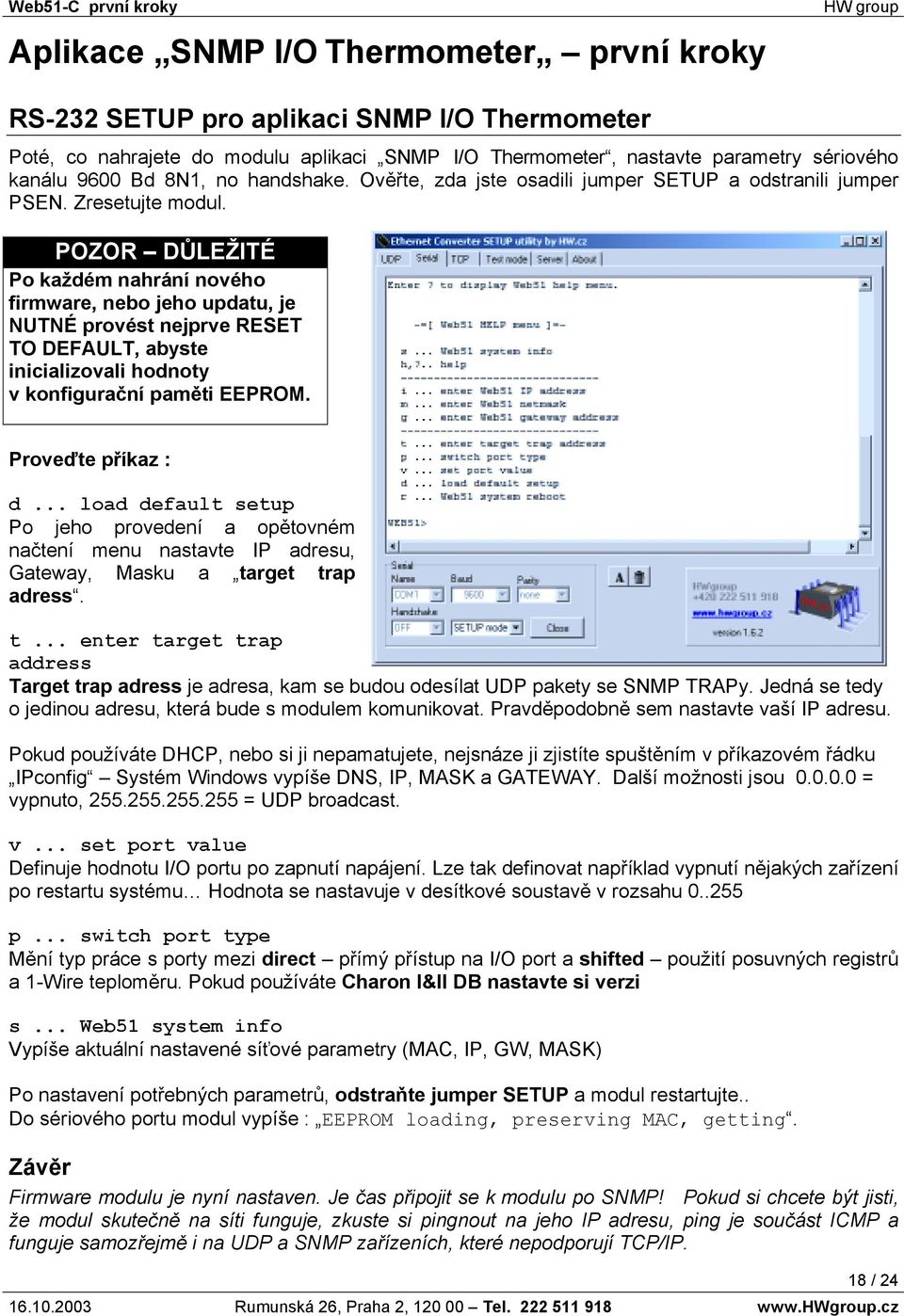 POZOR DŮLEŽITÉ Po každém nahrání nového firmware, nebo jeho updatu, je NUTNÉ provést nejprve RESET TO DEFAULT, abyste inicializovali hodnoty v konfigurační paměti EEPROM. Proveďte příkaz : d.