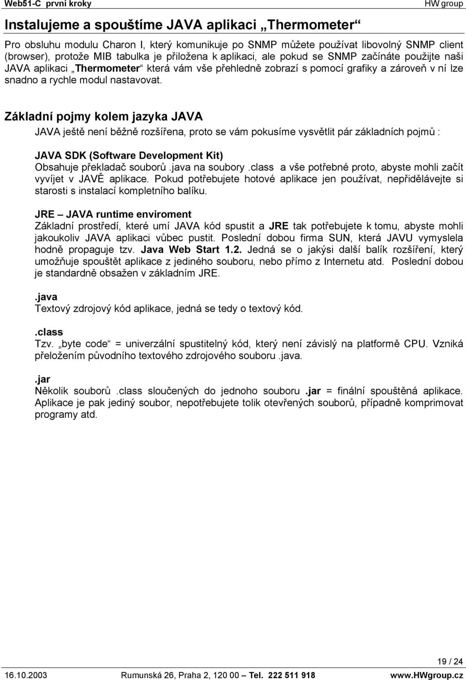 Základní pojmy kolem jazyka JAVA JAVA ještě není běžně rozšířena, proto se vám pokusíme vysvětlit pár základních pojmů : JAVA SDK (Software Development Kit) Obsahuje překladač souborů.java na soubory.