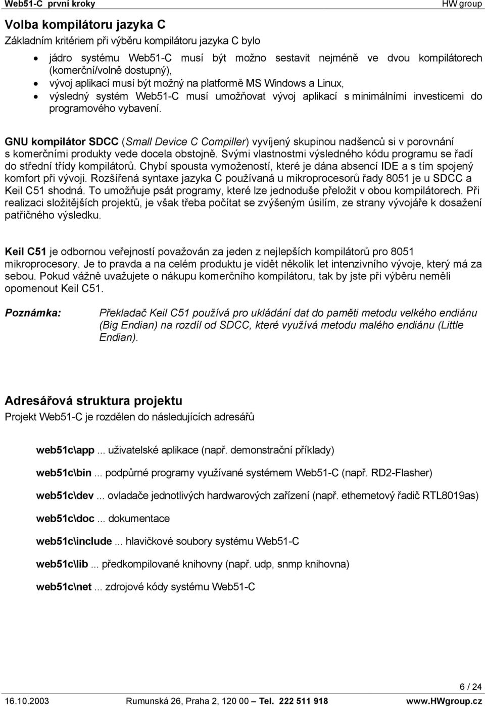 GNU kompilátor SDCC (Small Device C Compiller) vyvíjený skupinou nadšenců si v porovnání s komerčními produkty vede docela obstojně.