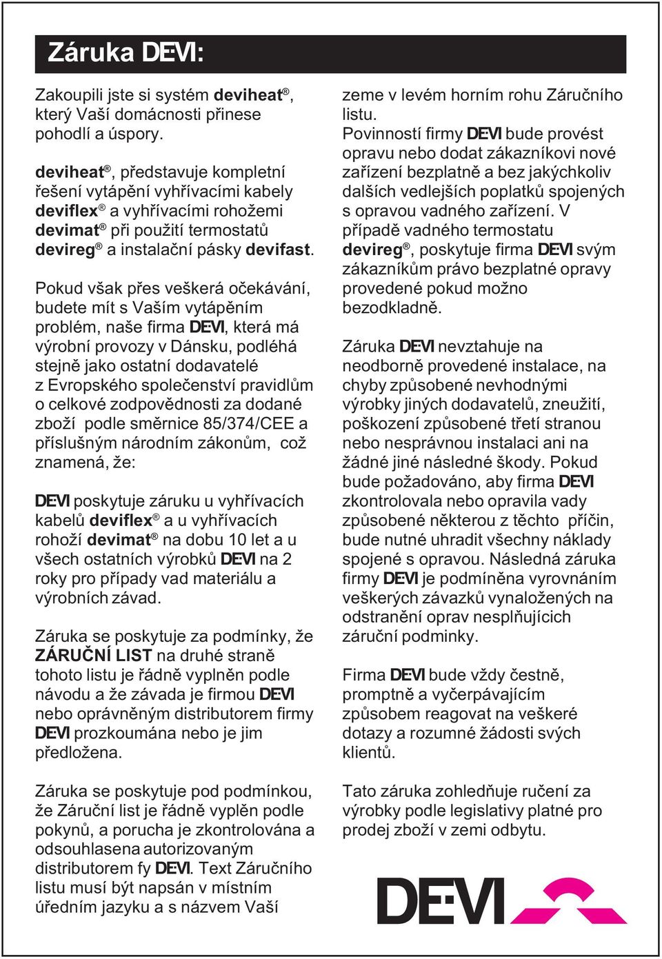 Pokud však pøes veškerá oèekávání, budete mít s Vaším vytápìním problém, naše firma Ž, která má výrobní provozy v Dánsku, podléhá stejnì jako ostatní dodavatelé z Evropského spoleèenství pravidlùm o
