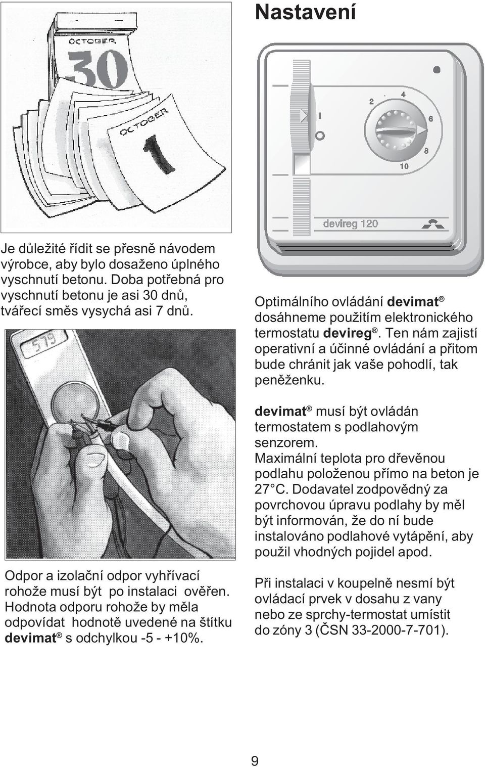 Optimálního ovládání devimat dosáhneme použitím elektronického termostatu devireg. Ten nám zajistí operativní a úèinné ovládání a pøitom bude chránit jak vaše pohodlí, tak penìženku.