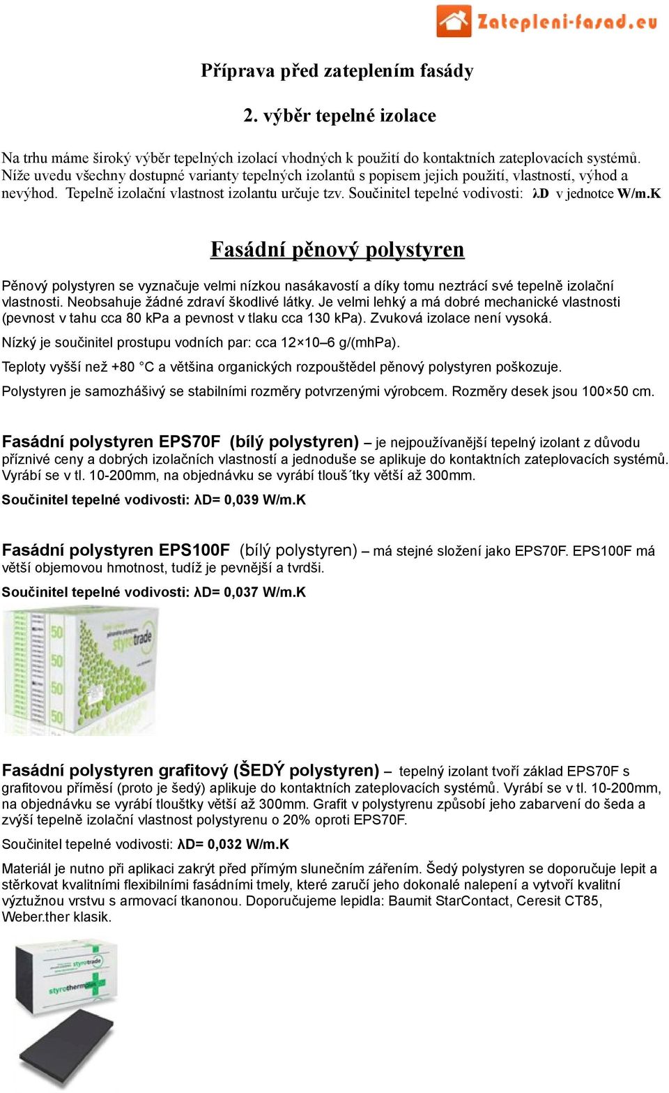 Součinitel tepelné vodivosti: λd v jednotce W/m.K Fasádní pěnový polystyren Pěnový polystyren se vyznačuje velmi nízkou nasákavostí a díky tomu neztrácí své tepelně izolační vlastnosti.