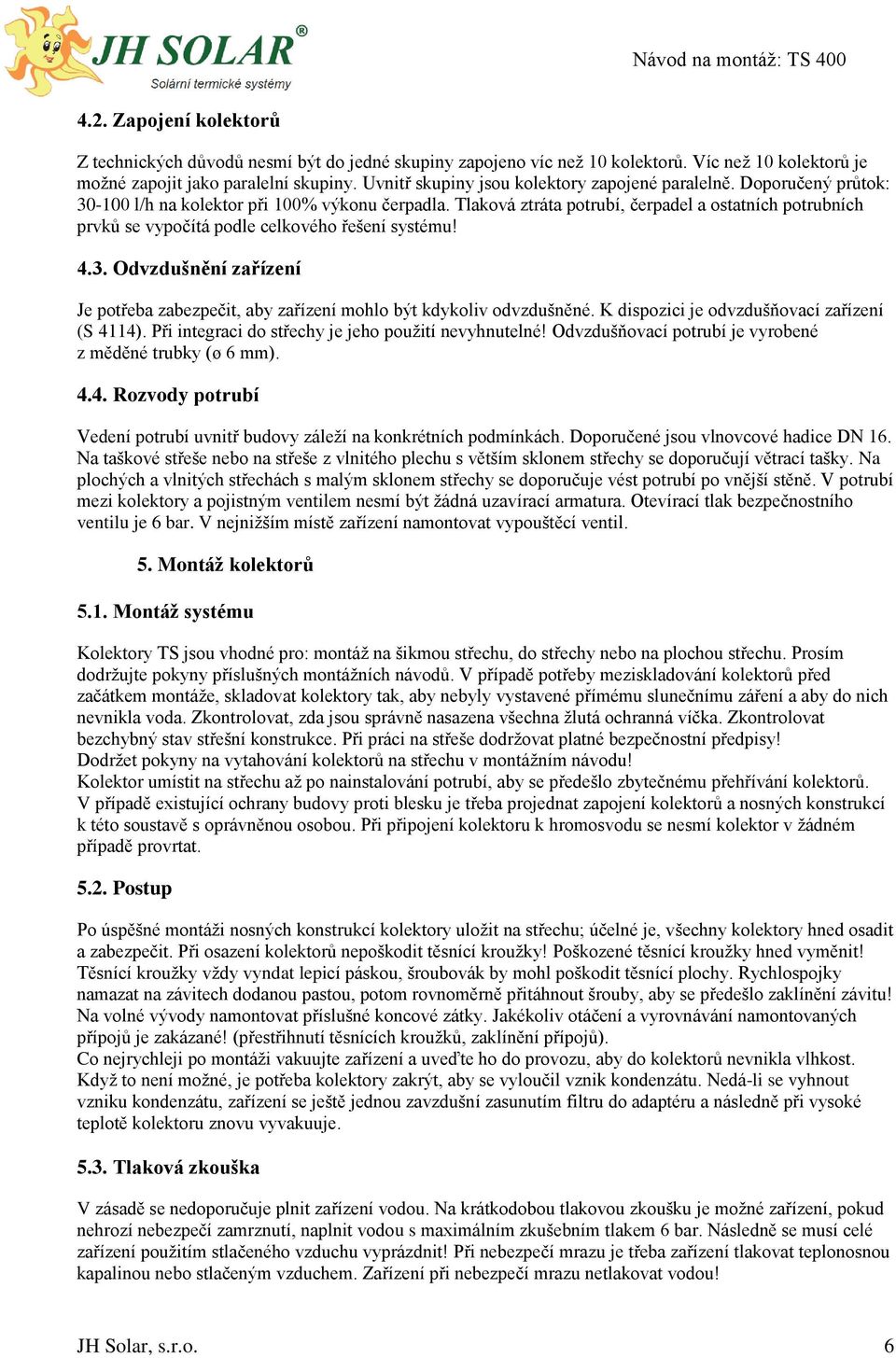 Tlaková ztráta potrubí, čerpadel a ostatních potrubních prvků se vypočítá podle celkového řešení systému! 4.3. Odvzdušnění zařízení Je potřeba zabezpečit, aby zařízení mohlo být kdykoliv odvzdušněné.