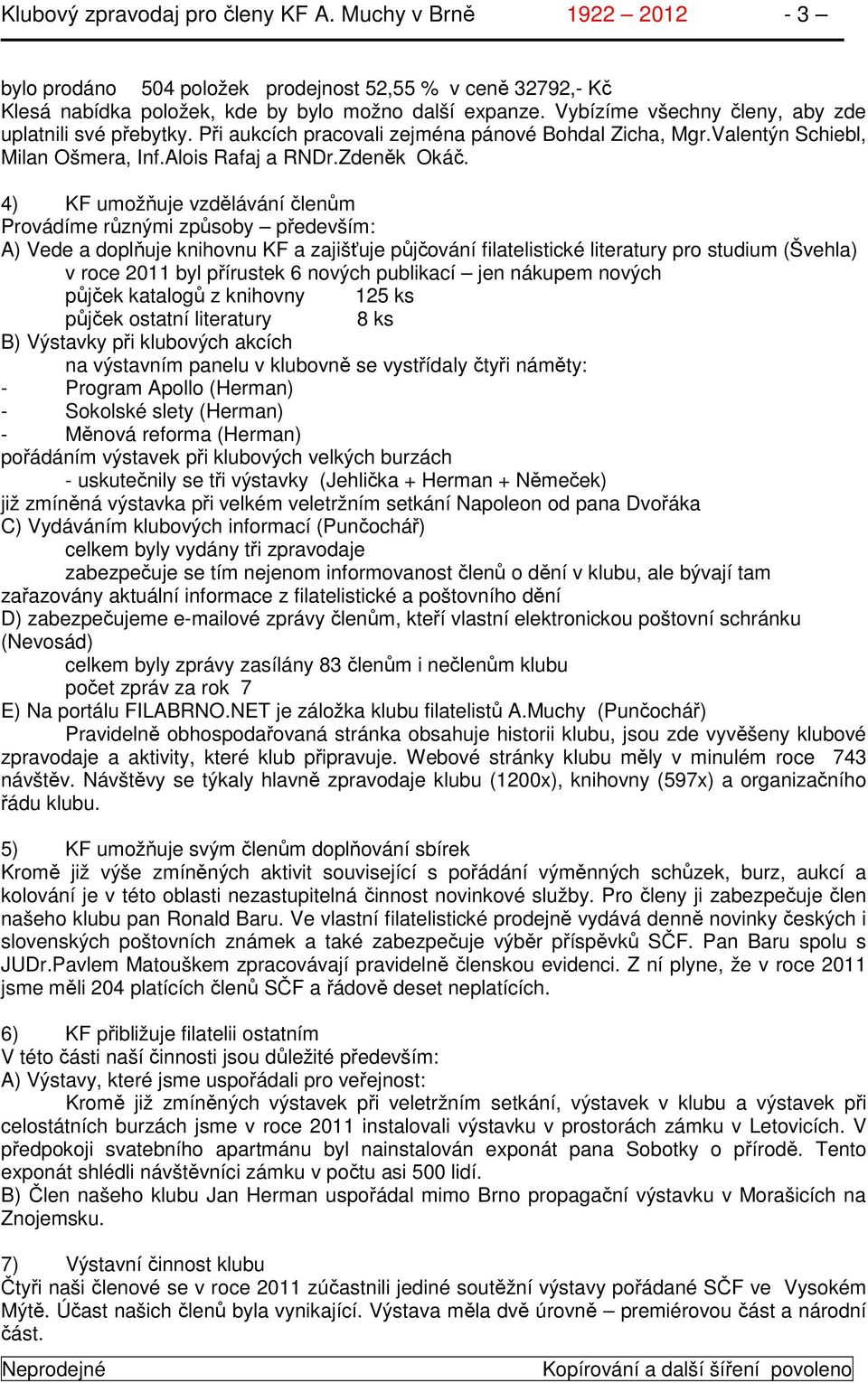 4) KF umožňuje vzdělávání členům Provádíme různými způsoby především: A) Vede a doplňuje knihovnu KF a zajišťuje půjčování filatelistické literatury pro studium (Švehla) v roce 2011 byl přírustek 6