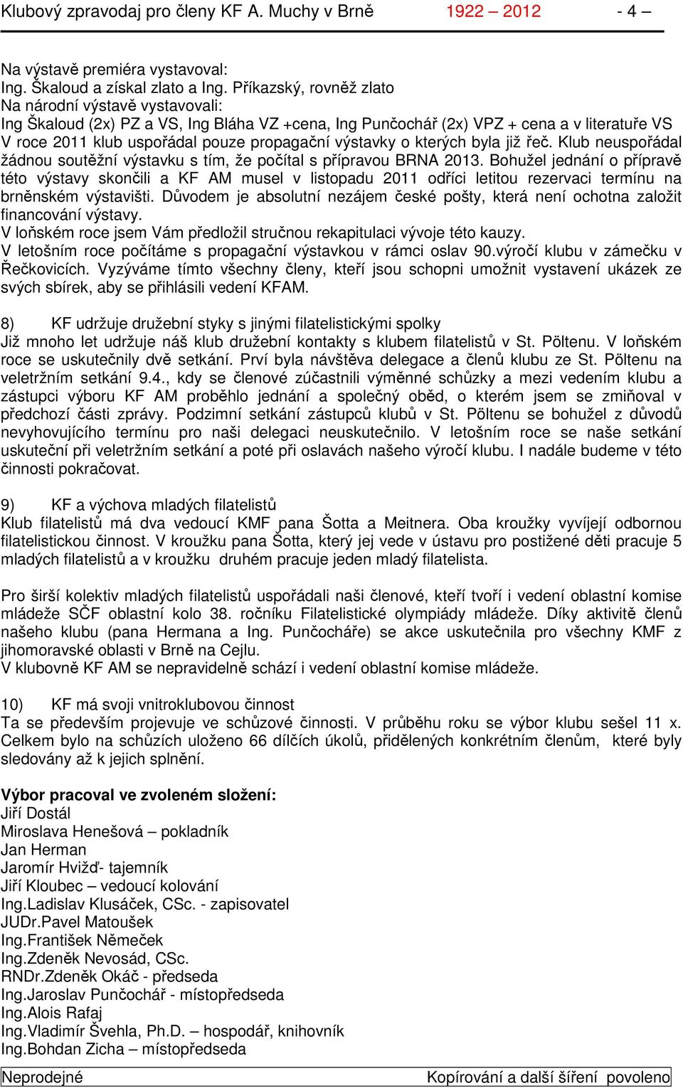 výstavky o kterých byla již řeč. Klub neuspořádal žádnou soutěžní výstavku s tím, že počítal s přípravou BRNA 2013.