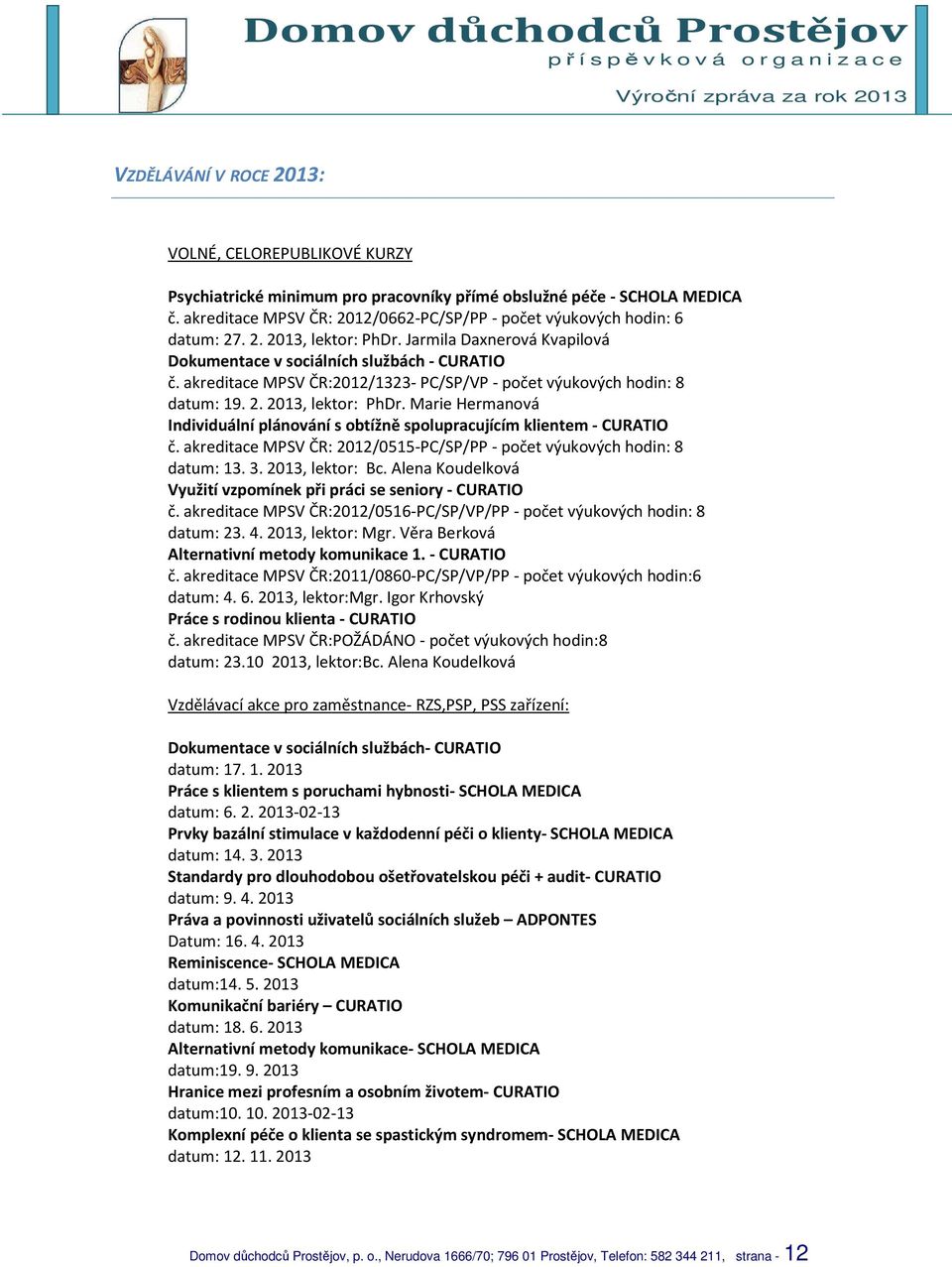 akreditace MPSV ČR:2012/1323- PC/SP/VP - počet výukových hodin: 8 datum: 19. 2. 2013, lektor: PhDr. Marie Hermanová Individuální plánování s obtížně spolupracujícím klientem - CURATIO č.