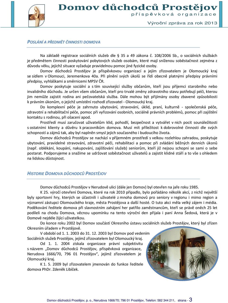 , o sociálních službách je předmětem činnosti poskytování pobytových služeb osobám, které mají sníženou soběstačnost zejména z důvodu věku, jejichž situace vyžaduje pravidelnou pomoc jiné fyzické