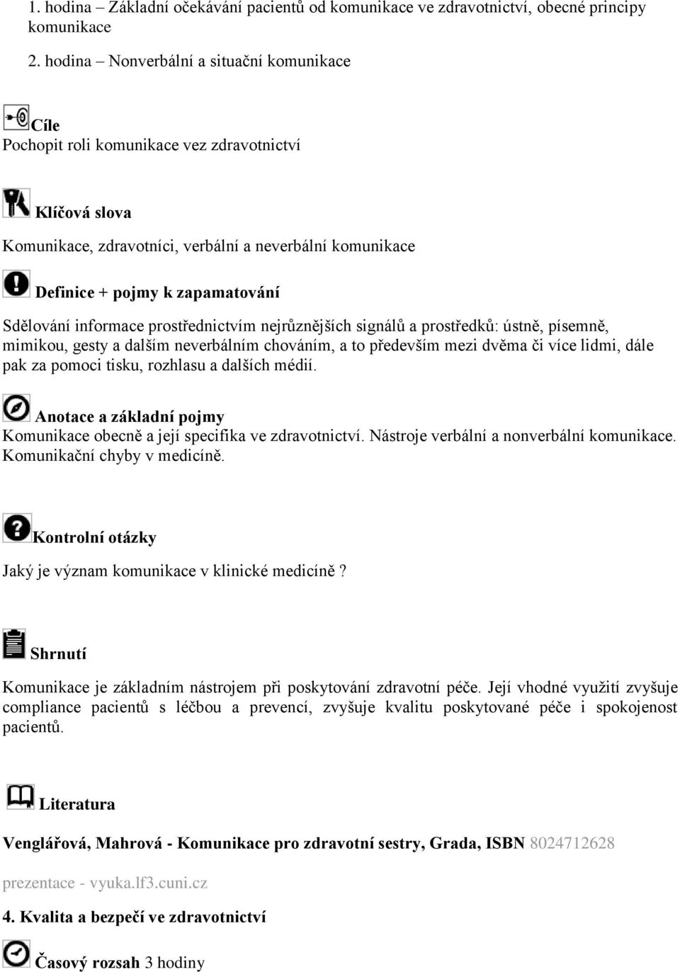 a prostředků: ústně, písemně, mimikou, gesty a dalším neverbálním chováním, a to především mezi dvěma či více lidmi, dále pak za pomoci tisku, rozhlasu a dalších médií.