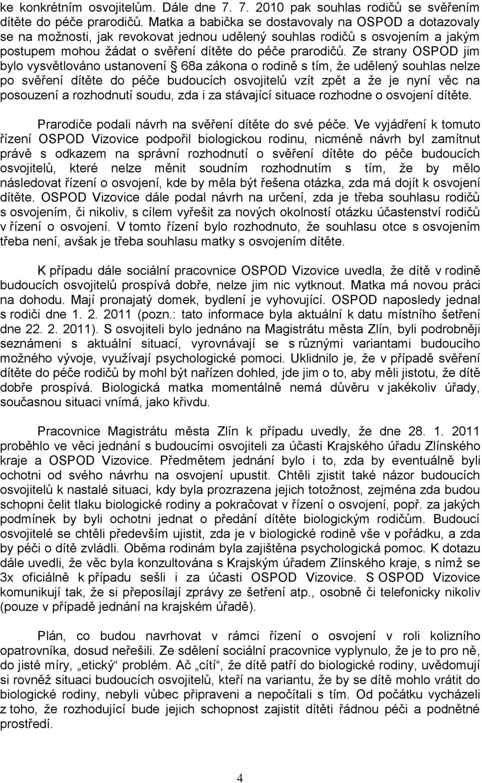 Ze strany OSPOD jim bylo vysvětlováno ustanovení 68a zákona o rodině s tím, že udělený souhlas nelze po svěření dítěte do péče budoucích osvojitelů vzít zpět a že je nyní věc na posouzení a