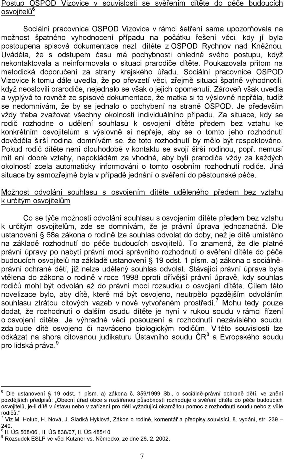 Uváděla, že s odstupem času má pochybnosti ohledně svého postupu, když nekontaktovala a neinformovala o situaci prarodiče dítěte. Poukazovala přitom na metodická doporučení za strany krajského úřadu.