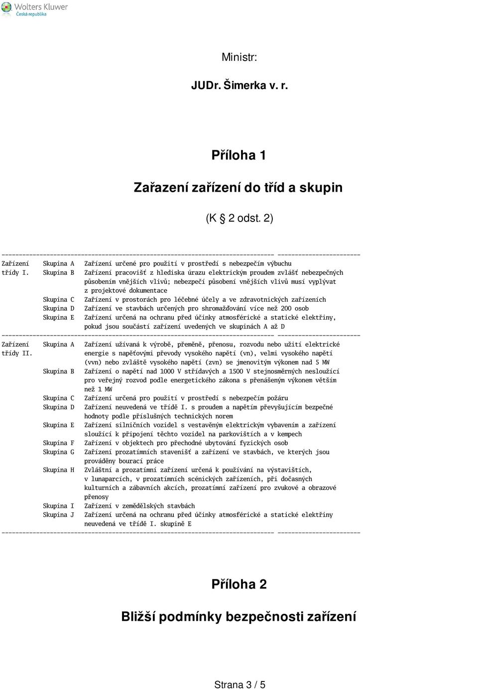 v prostorách pro léčebné účely a ve zdravotnických zařízeních Skupina D Zařízení ve stavbách určených pro shromažďování více než 200 osob Skupina E Zařízení určená na ochranu před účinky atmosférické