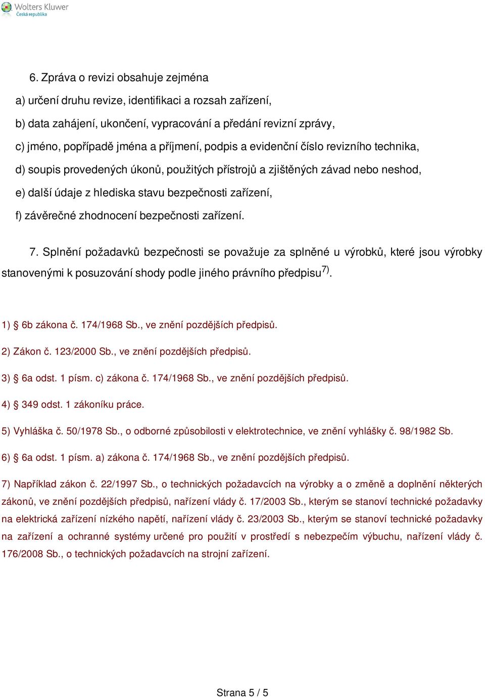 zhodnocení bezpečnosti zařízení. 7. Splnění požadavků bezpečnosti se považuje za splněné u výrobků, které jsou výrobky stanovenými k posuzování shody podle jiného právního předpisu 7). 1) 6b zákona č.