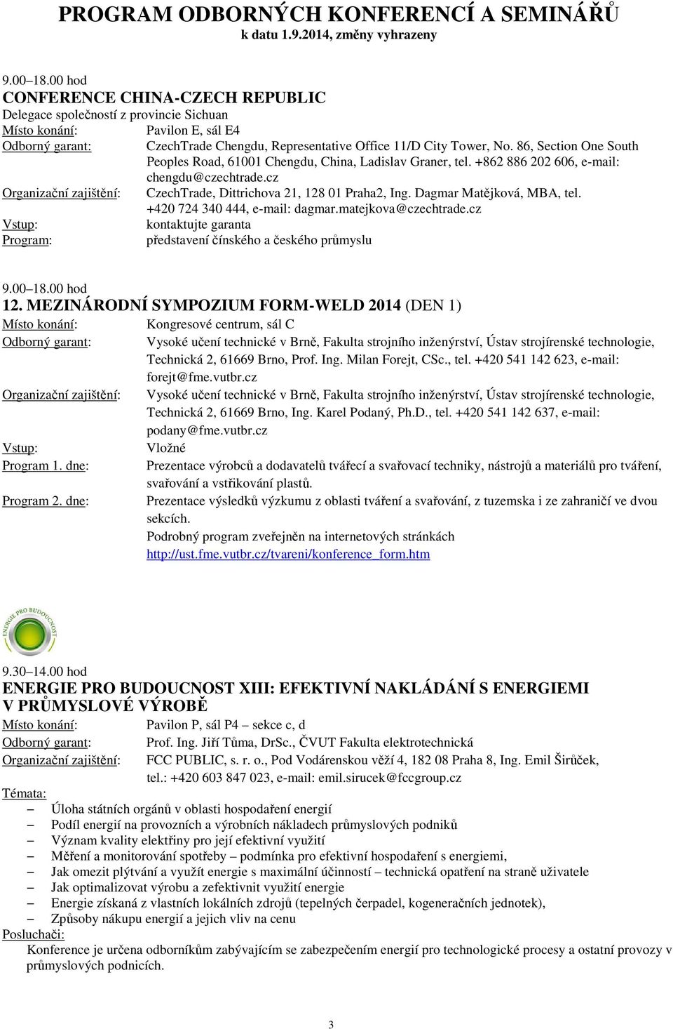 Dagmar Matějková, MBA, tel. +420 724 340 444, e-mail: dagmar.matejkova@czechtrade.cz kontaktujte garanta představení čínského a českého průmyslu 9.00 18.00 hod 12.