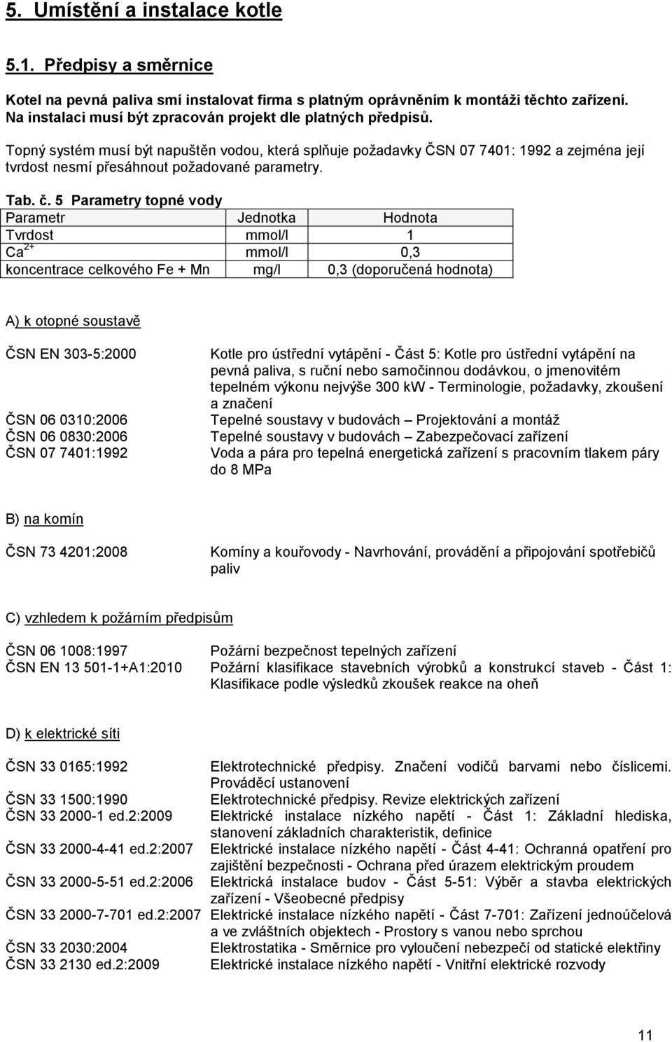 Topný systém musí být napuštěn vodou, která splňuje požadavky ČSN 07 7401: 1992 a zejména její tvrdost nesmí přesáhnout požadované parametry. Tab. č.