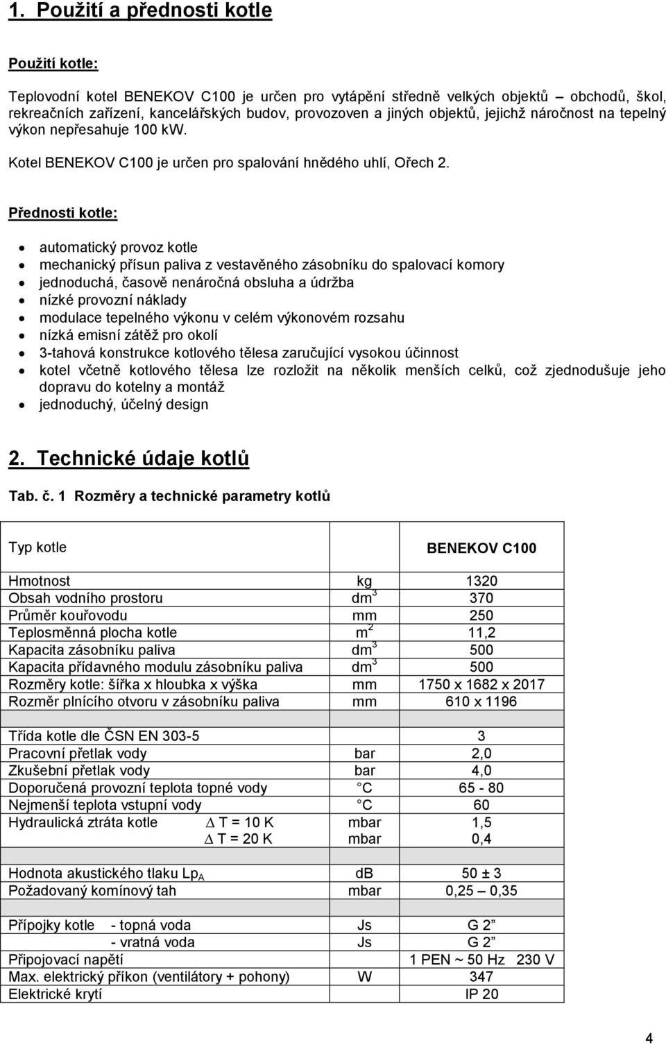 Přednosti kotle: automatický provoz kotle mechanický přísun paliva z vestavěného zásobníku do spalovací komory jednoduchá, časově nenáročná obsluha a údržba nízké provozní náklady modulace tepelného