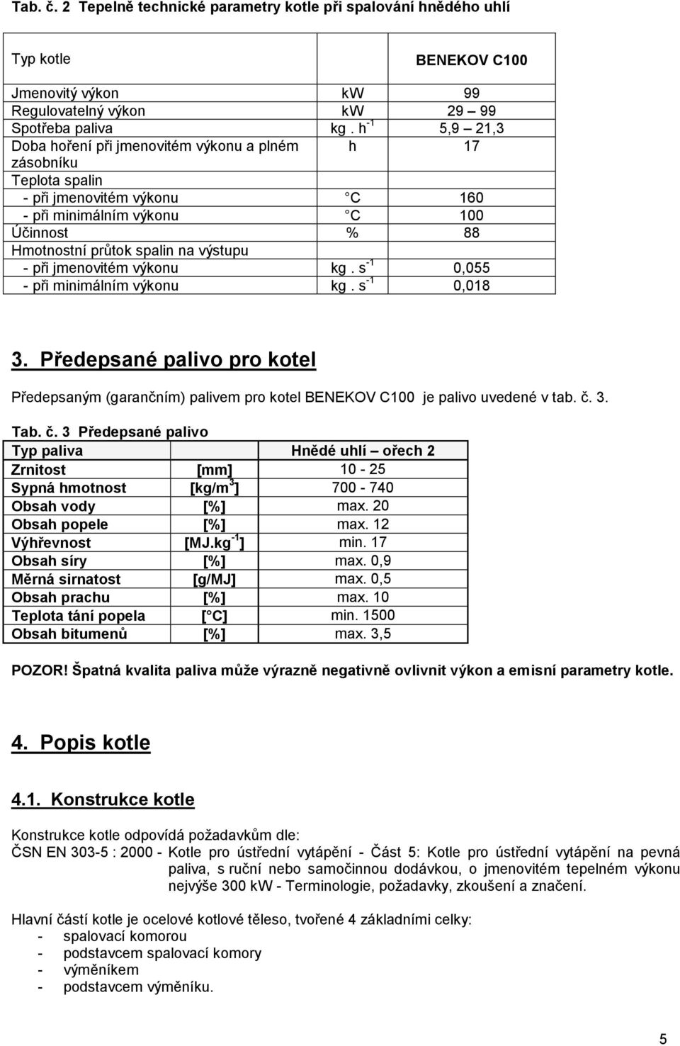 při jmenovitém výkonu kg. s -1 0,055 - při minimálním výkonu kg. s -1 0,018 3. Předepsané palivo pro kotel Předepsaným (garančním) palivem pro kotel BENEKOV C100 je palivo uvedené v tab. č.