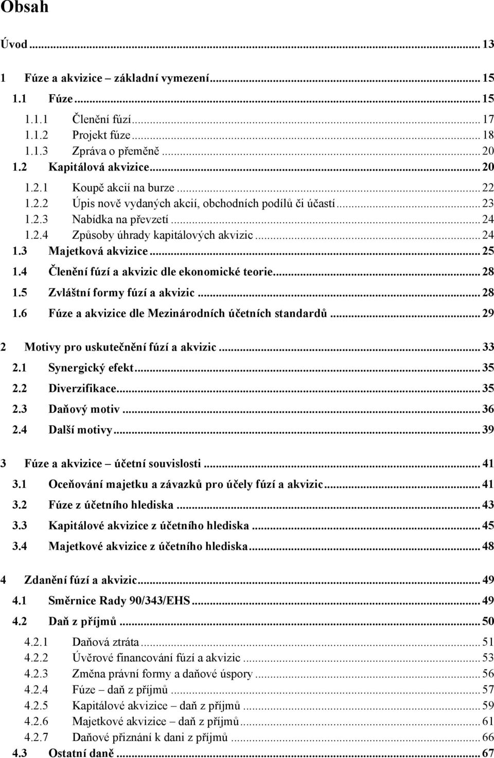 4 Členění fúzí a akvizic dle ekonomické teorie... 28 1.5 Zvláštní formy fúzí a akvizic... 28 1.6 Fúze a akvizice dle Mezinárodních účetních standardů... 29 2 Motivy pro uskutečnění fúzí a akvizic.