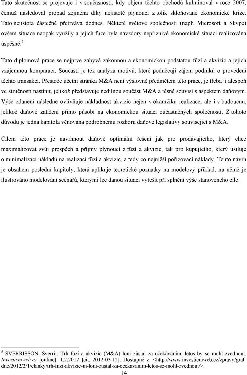 Microsoft a Skype) ovšem situace naopak vyuţily a jejich fúze byla navzdory nepříznivé ekonomické situaci realizována úspěšně.