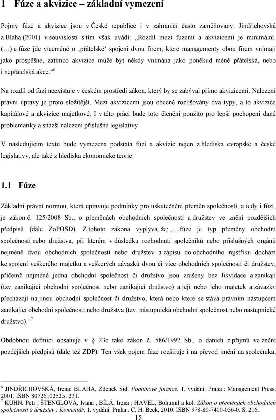( ) u fúze jde víceméně o přátelské spojení dvou firem, které managementy obou firem vnímají jako prospěšné, zatímco akvizice můţe být někdy vnímána jako poněkud méně přátelská, nebo i nepřátelská