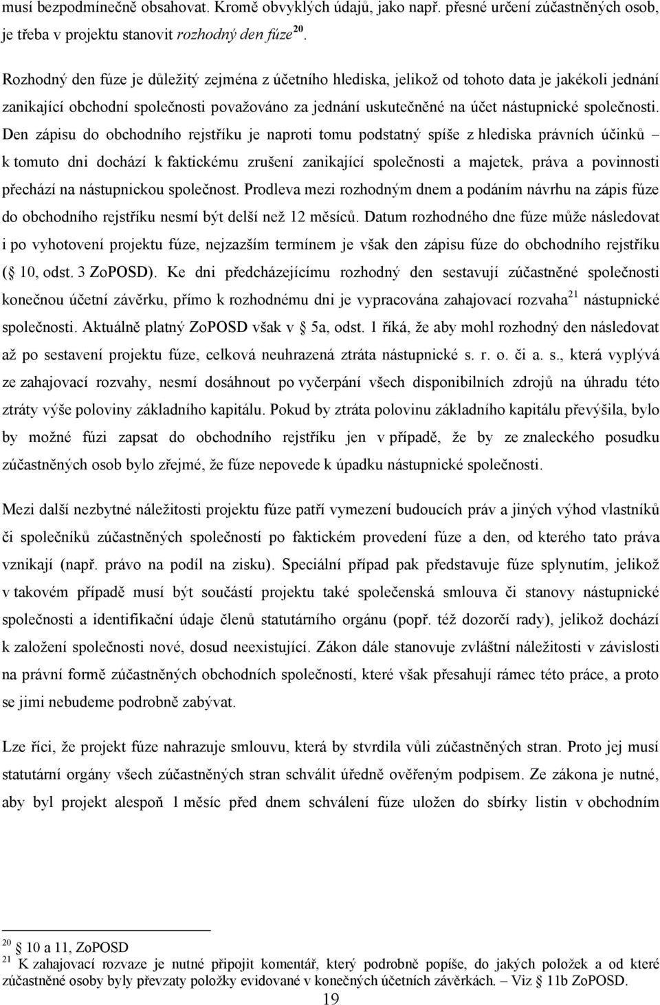 Den zápisu do obchodního rejstříku je naproti tomu podstatný spíše z hlediska právních účinků k tomuto dni dochází k faktickému zrušení zanikající společnosti a majetek, práva a povinnosti přechází