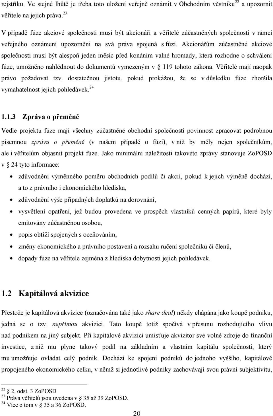 Akcionářům zúčastněné akciové společnosti musí být alespoň jeden měsíc před konáním valné hromady, která rozhodne o schválení fúze, umoţněno nahlédnout do dokumentů vymezeným v 119 tohoto zákona.