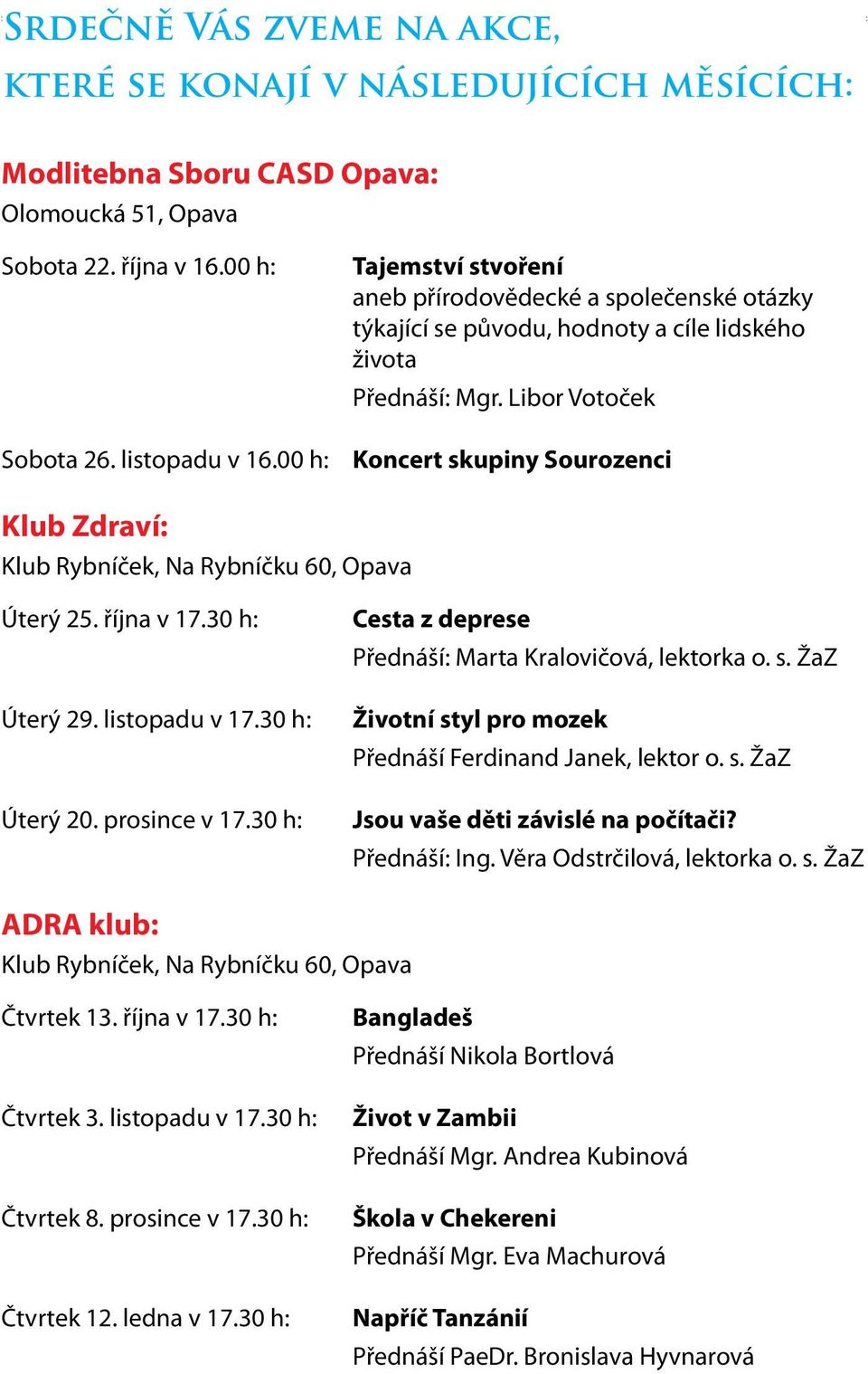 Libor Votoček Koncert skupiny Sourozenci Klub Zdraví: Klub Rybníček, Na Rybníčku 60, Opava Úterý 25. října v 17.30 h: Úterý 29. listopadu v 17.30 h: Úterý 20. prosince v 17.