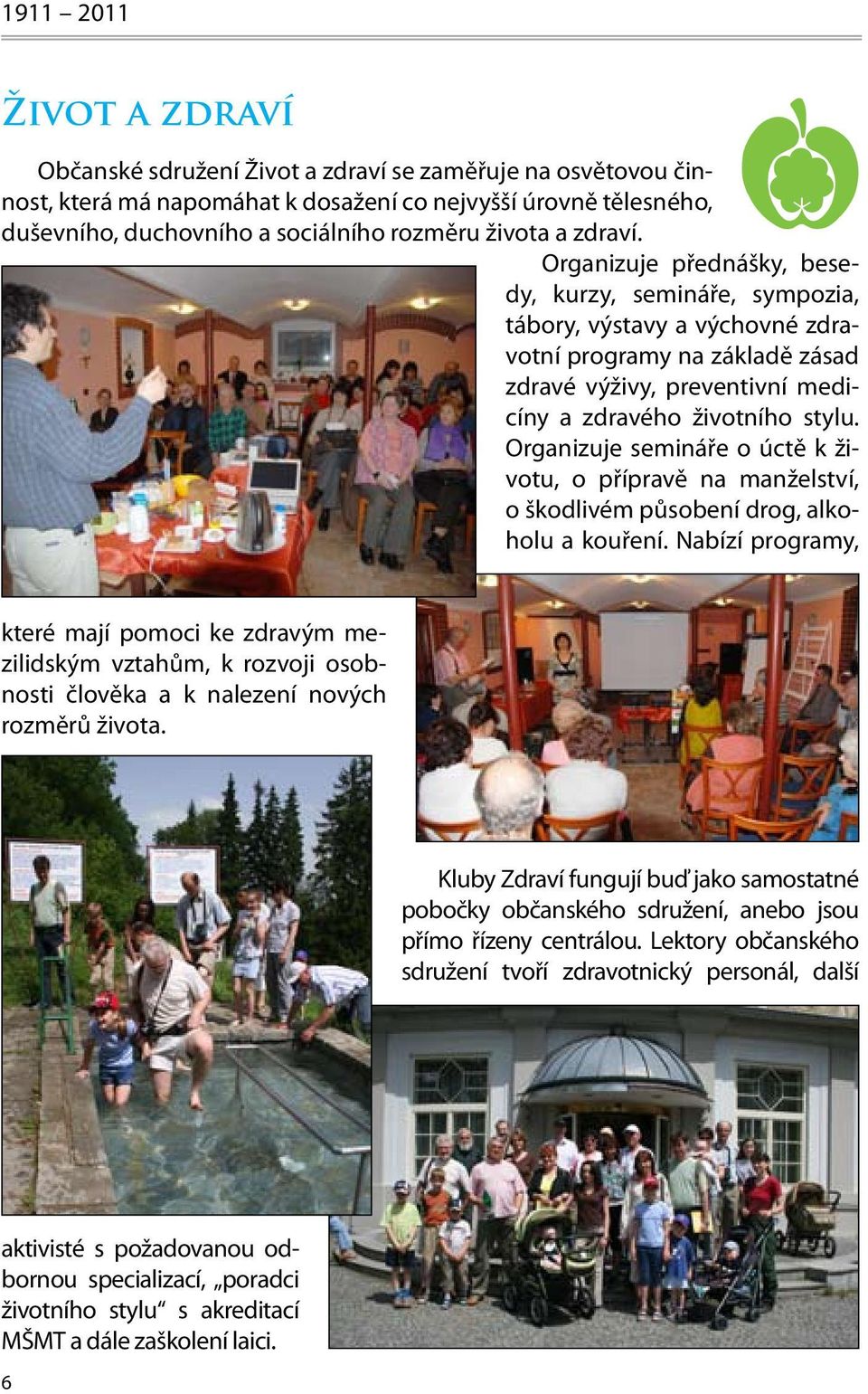 Organizuje semináře o úctě k životu, o přípravě na manželství, o škodlivém působení drog, alkoholu a kouření.