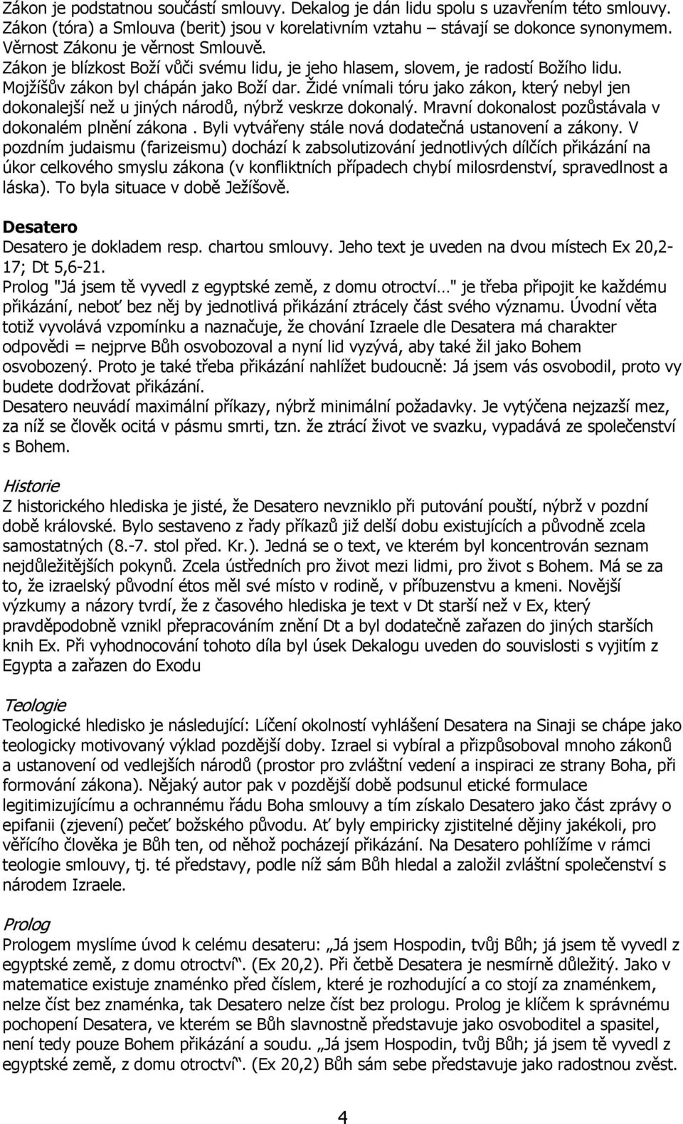 Židé vnímali tóru jako zákon, který nebyl jen dokonalejší než u jiných národů, nýbrž veskrze dokonalý. Mravní dokonalost pozůstávala v dokonalém plnění zákona.