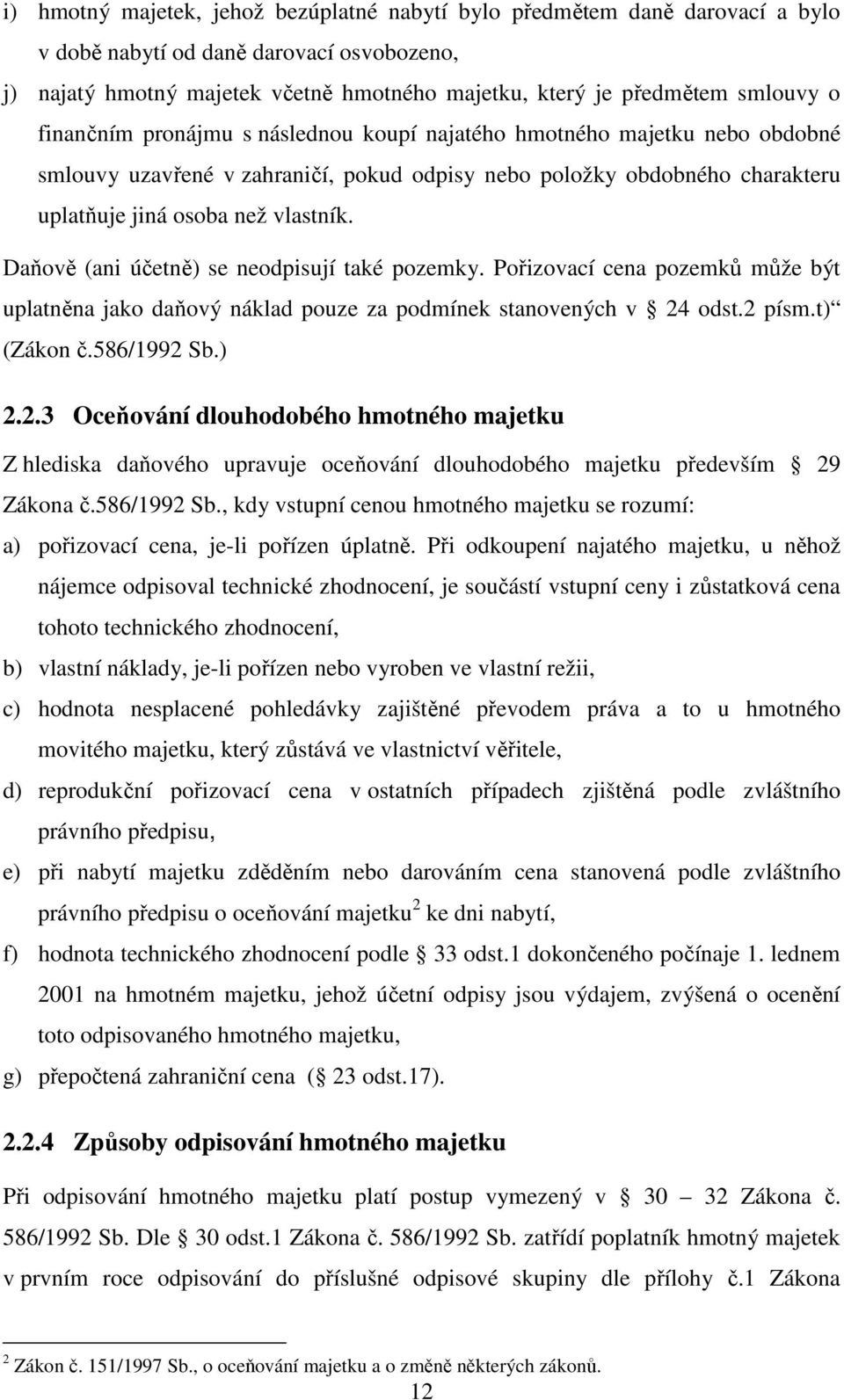Daňově (ani účetně) se neodpisují také pozemky. Pořizovací cena pozemků může být uplatněna jako daňový náklad pouze za podmínek stanovených v 24