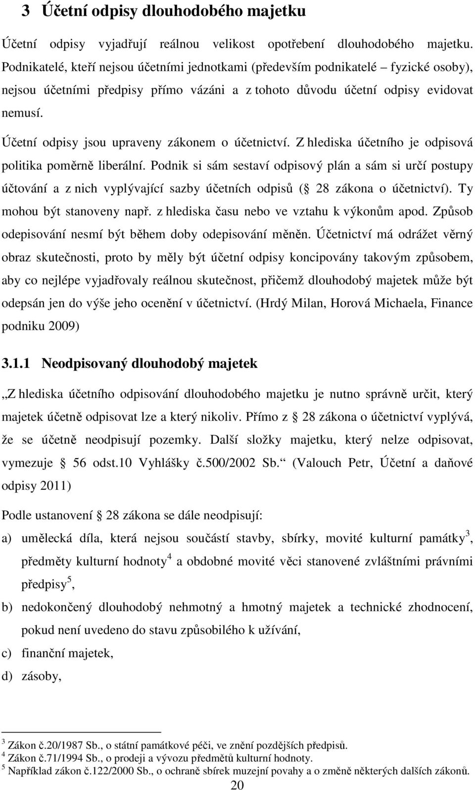 Účetní odpisy jsou upraveny zákonem o účetnictví. Z hlediska účetního je odpisová politika poměrně liberální.