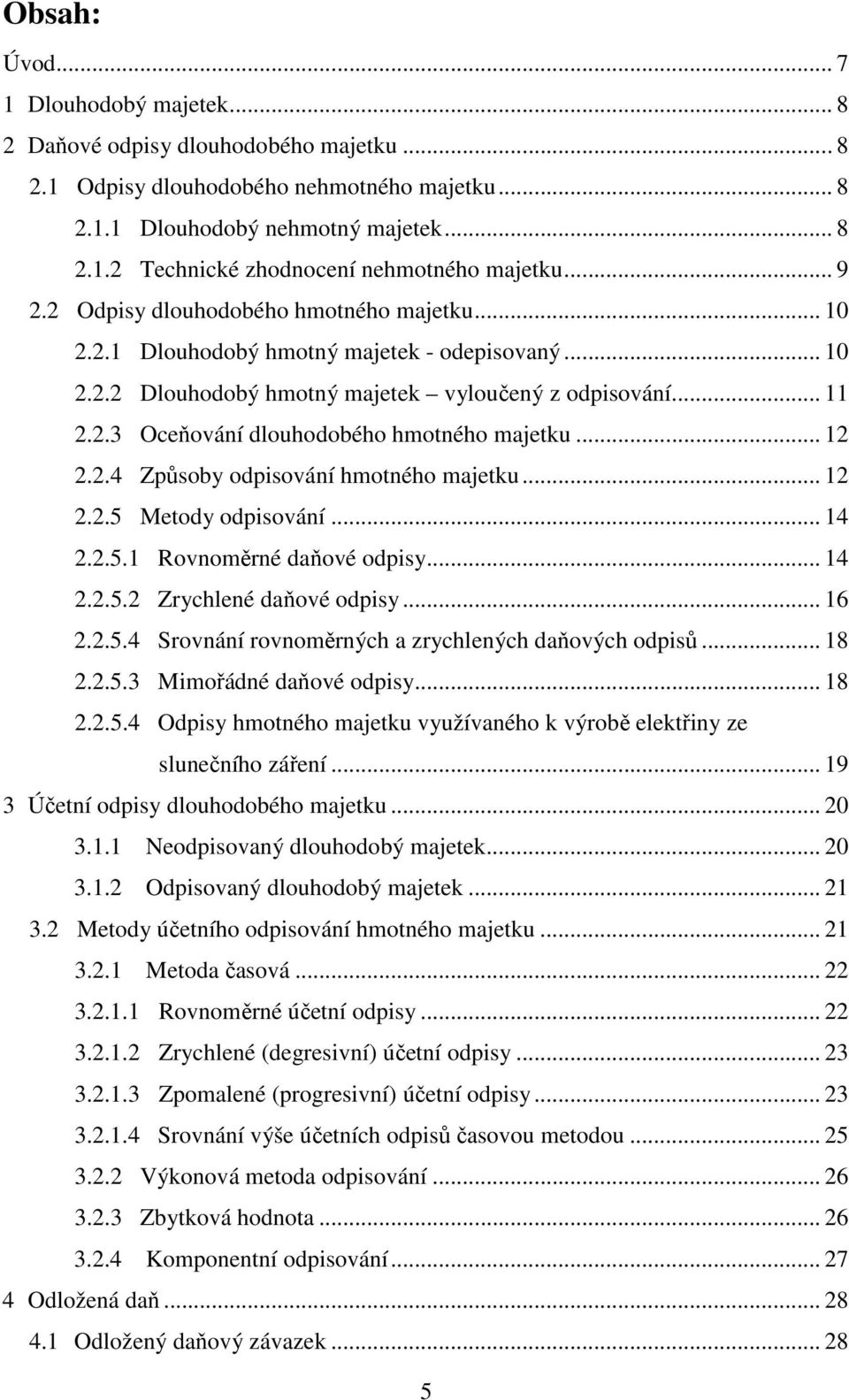.. 12 2.2.4 Způsoby odpisování hmotného majetku... 12 2.2.5 Metody odpisování... 14 2.2.5.1 Rovnoměrné daňové odpisy... 14 2.2.5.2 Zrychlené daňové odpisy... 16 2.2.5.4 Srovnání rovnoměrných a zrychlených daňových odpisů.