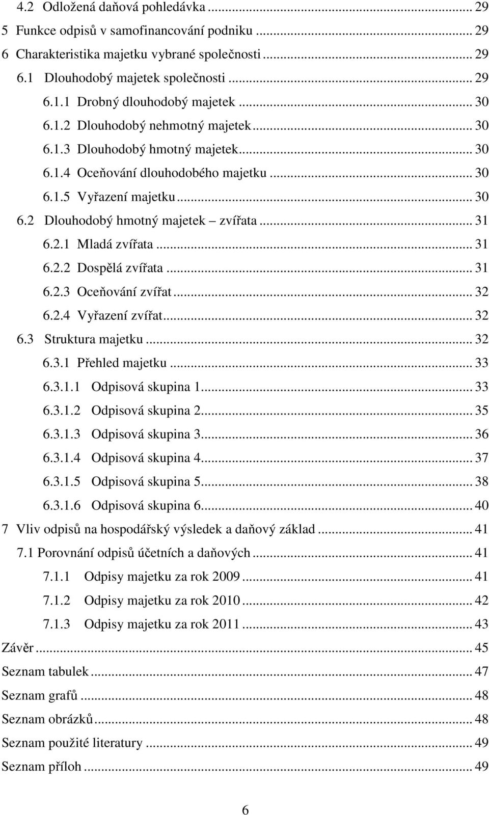 2.1 Mladá zvířata... 31 6.2.2 Dospělá zvířata... 31 6.2.3 Oceňování zvířat... 32 6.2.4 Vyřazení zvířat... 32 6.3 Struktura majetku... 32 6.3.1 Přehled majetku... 33 6.3.1.1 Odpisová skupina 1... 33 6.3.1.2 Odpisová skupina 2.