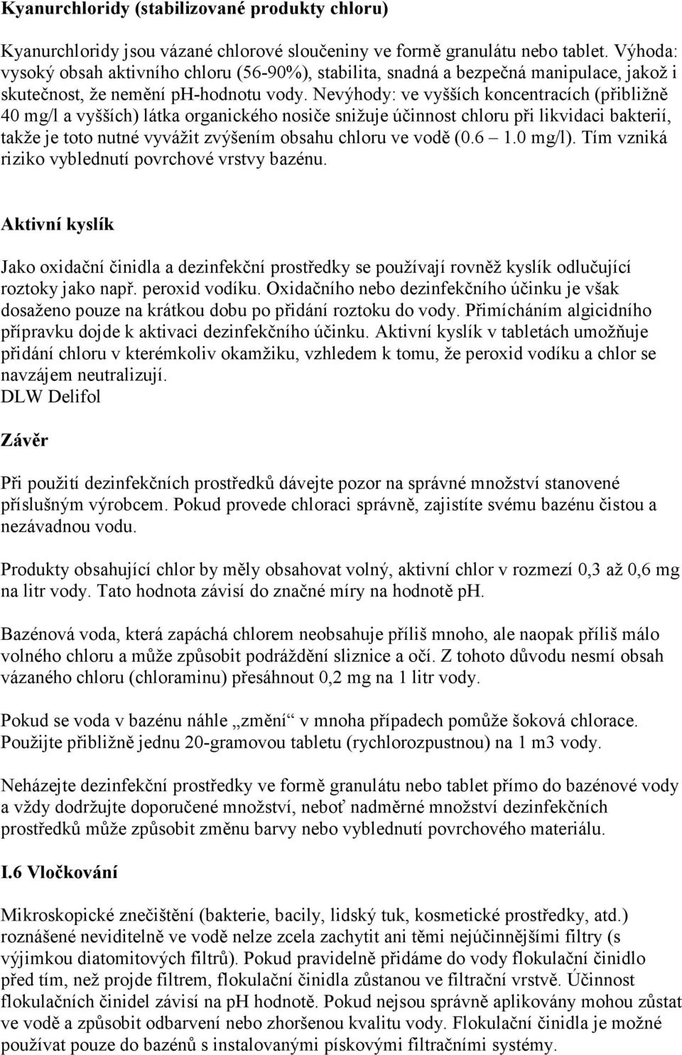 Nevýhody: ve vyšších koncentracích (přibližně 40 mg/l a vyšších) látka organického nosiče snižuje účinnost chloru při likvidaci bakterií, takže je toto nutné vyvážit zvýšením obsahu chloru ve vodě (0.