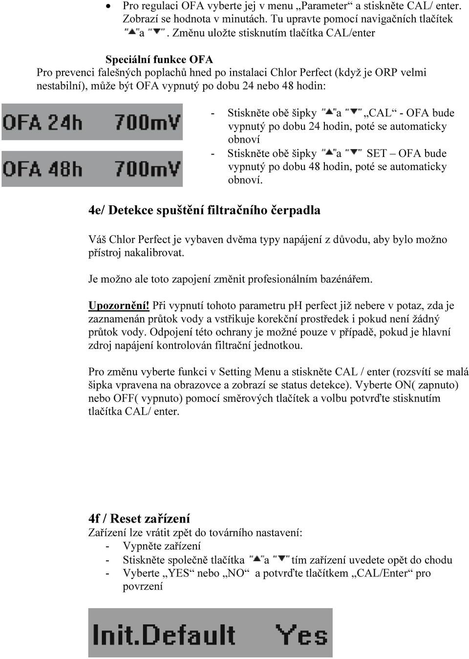 hodin: 4e/ Detekce spuštění filtračního čerpadla - Stiskněte obě šipky a CAL - OFA bude vypnutý po dobu 24 hodin, poté se automaticky obnoví - Stiskněte obě šipky a SET OFA bude vypnutý po dobu 48