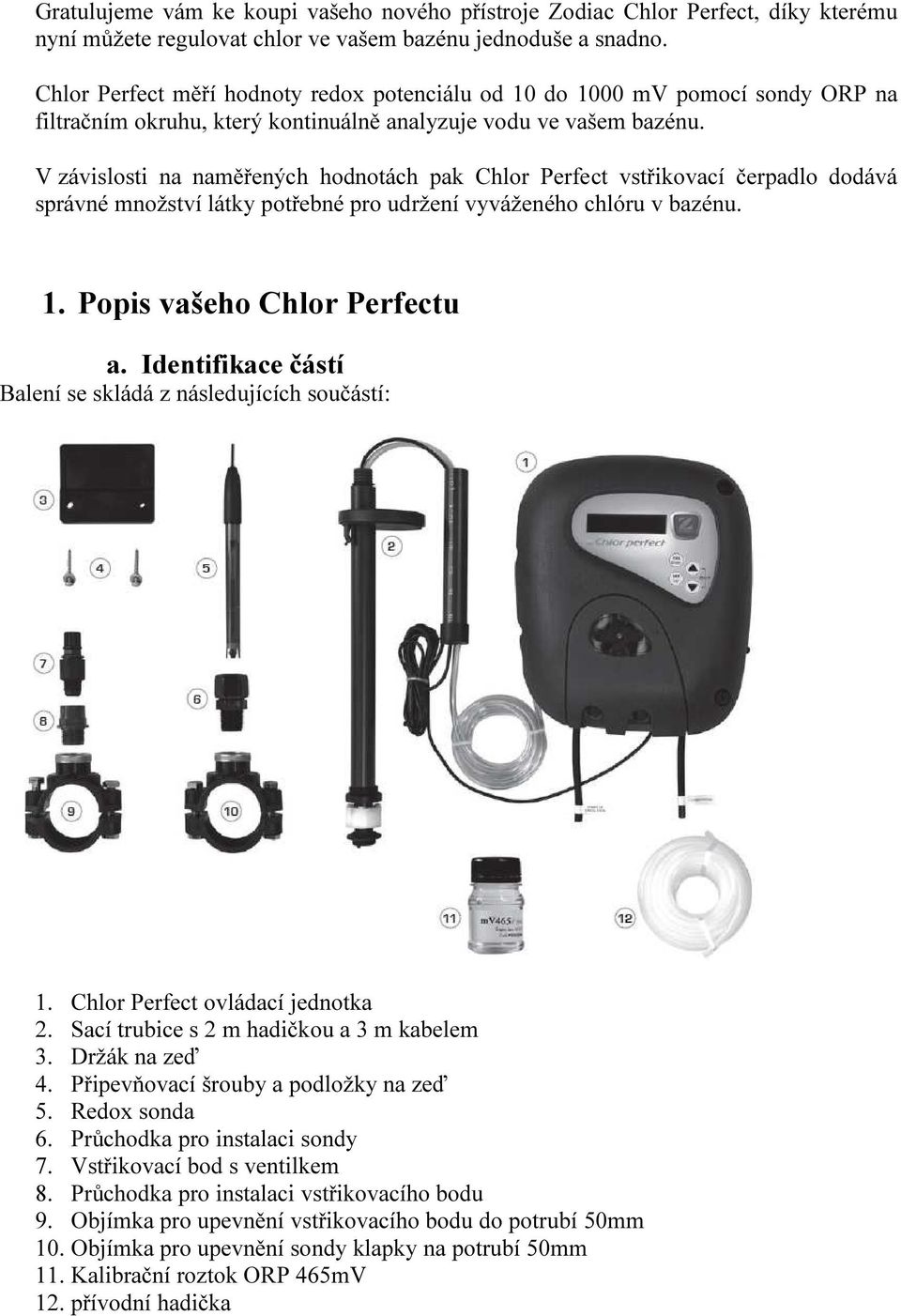 V závislosti na naměřených hodnotách pak Chlor Perfect vstřikovací čerpadlo dodává správné množství látky potřebné pro udržení vyváženého chlóru v bazénu. 1. Popis vašeho Chlor Perfectu a.