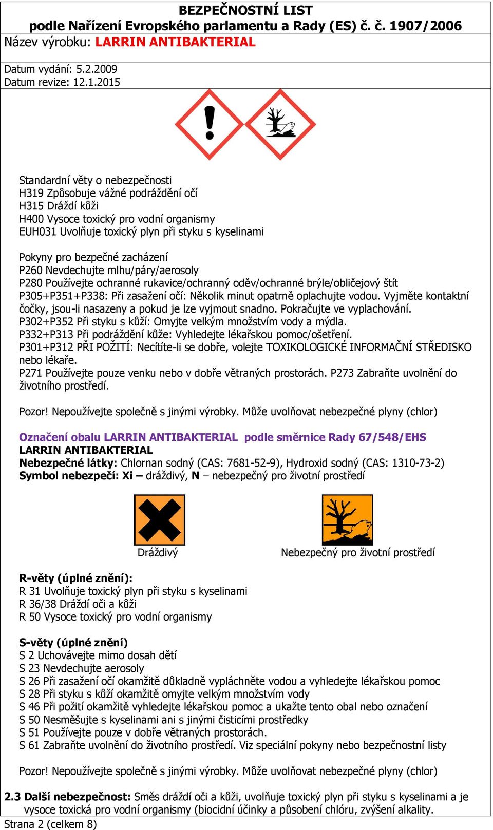 Vyjměte kontaktní čočky, jsou-li nasazeny a pokud je lze vyjmout snadno. Pokračujte ve vyplachování. P302+P352 Při styku s kůží: Omyjte velkým množstvím vody a mýdla.