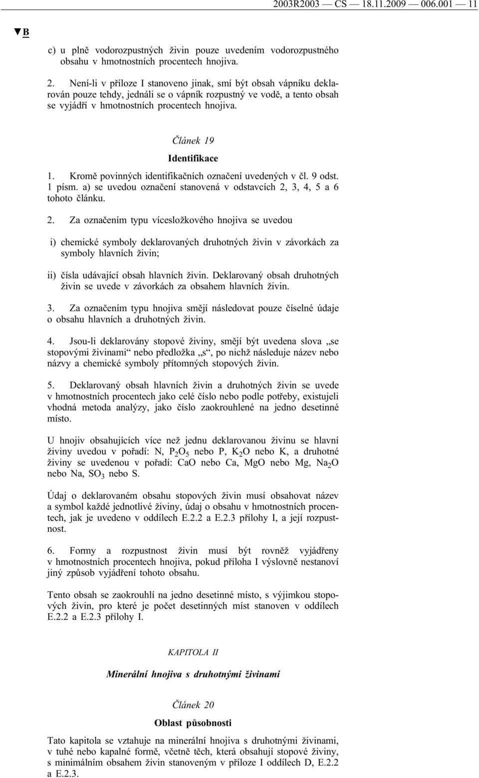 Článek 19 Identifikace 1. Kromě povinných identifikačních označení uvedených v čl. 9 odst. 1 písm. a) se uvedou označení stanovená v odstavcích 2,