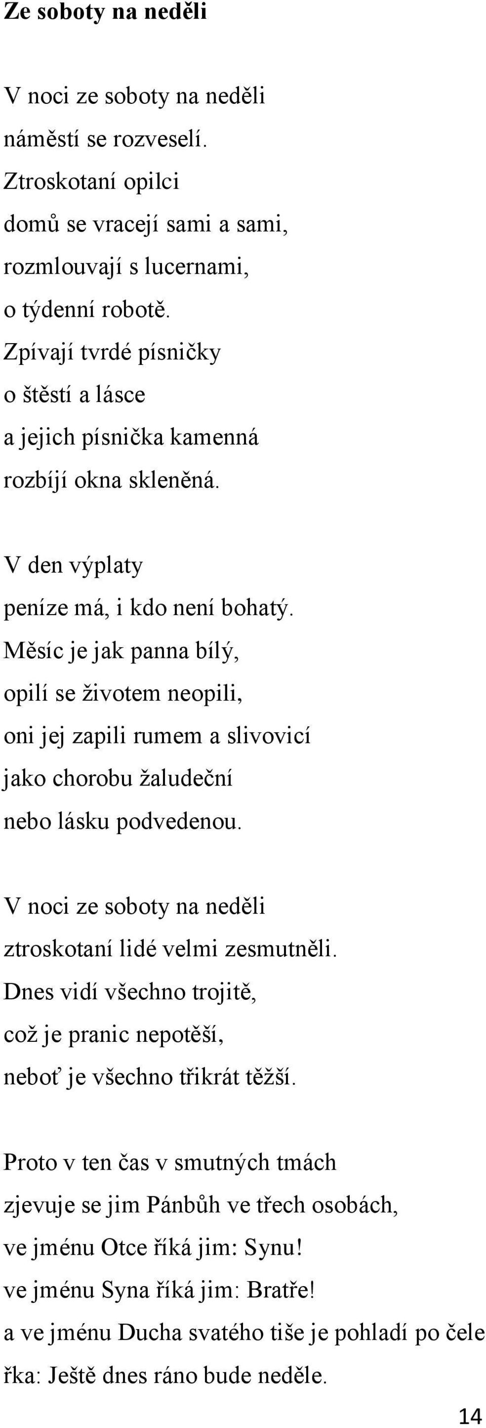 Měsíc je jak panna bílý, opilí se ţivotem neopili, oni jej zapili rumem a slivovicí jako chorobu ţaludeční nebo lásku podvedenou. V noci ze soboty na neděli ztroskotaní lidé velmi zesmutněli.