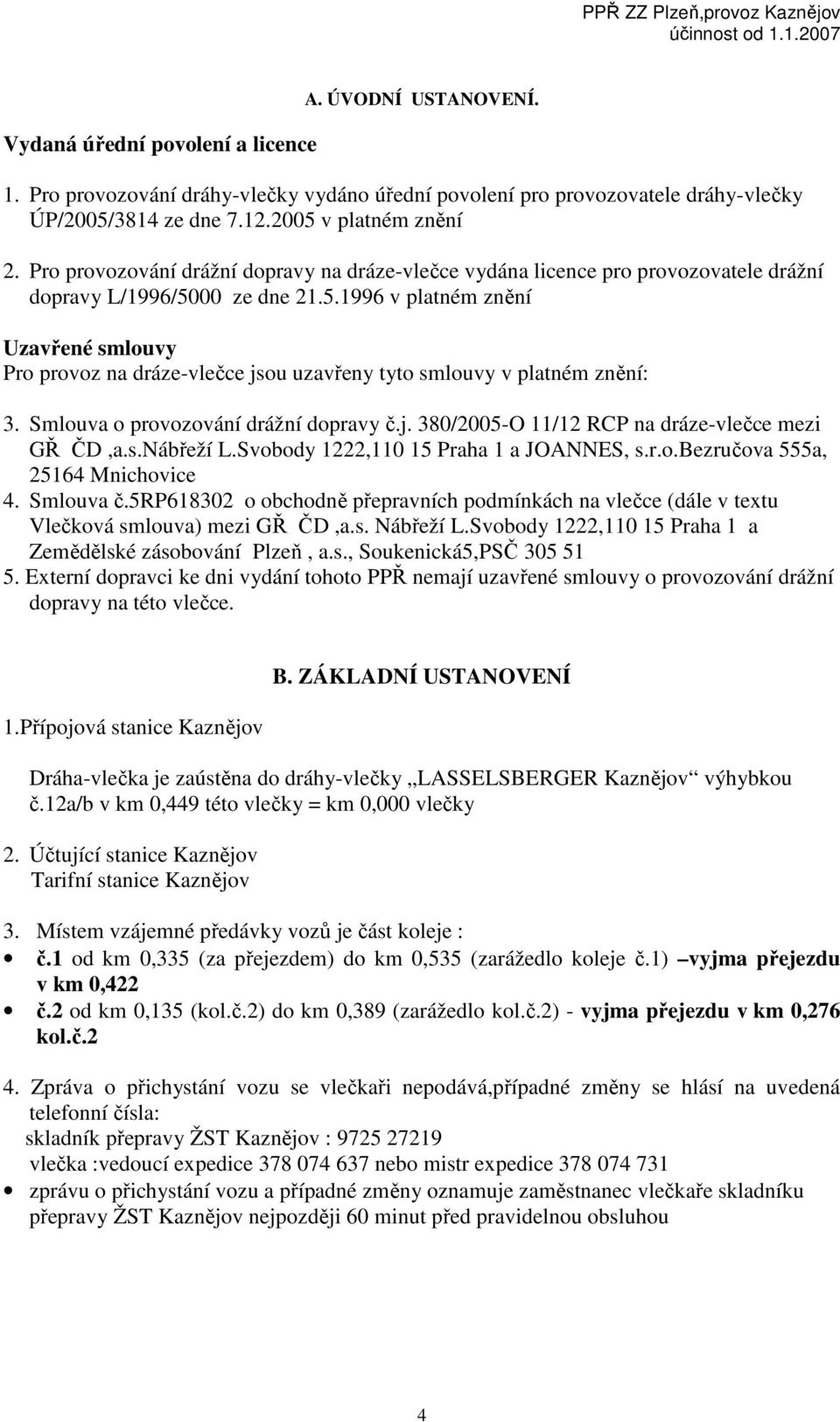 00 ze dne 21.5.1996 v platném znění Uzavřené smlouvy Pro provoz na dráze-vlečce jsou uzavřeny tyto smlouvy v platném znění: 3. Smlouva o provozování drážní dopravy č.j. 380/2005-O 11/12 RCP na dráze-vlečce mezi GŘ ČD,a.