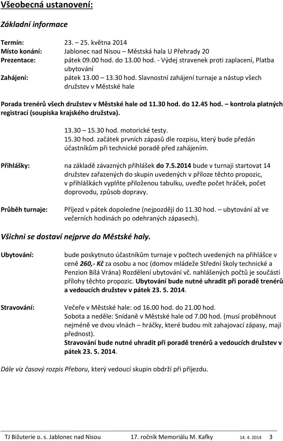 Slavnostní zahájení turnaje a nástup všech družstev v Městské hale Porada trenérů všech družstev v Městské hale od 11.30 hod. do 12.45 hod. kontrola platných registrací (soupiska krajského družstva).